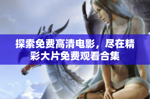 探索免费高清电影，尽在精彩大片免费观看合集