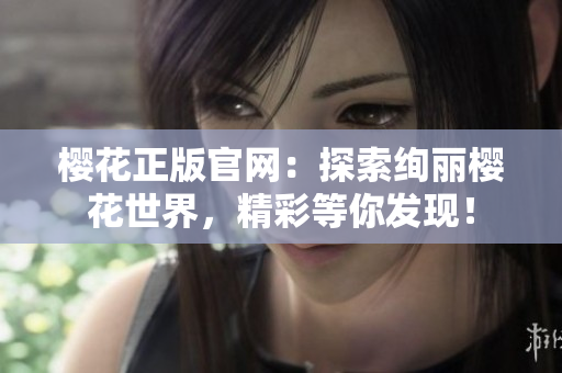樱花正版官网：探索绚丽樱花世界，精彩等你发现！
