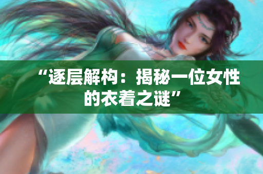 “逐层解构：揭秘一位女性的衣着之谜”