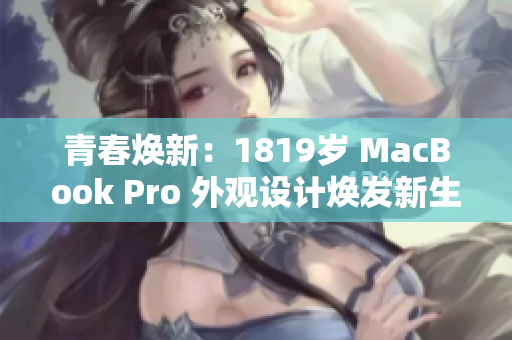 青春焕新：1819岁 MacBook Pro 外观设计焕发新生