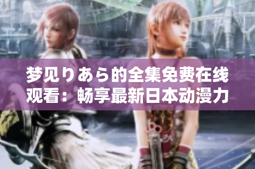 梦见りあら的全集免费在线观看：畅享最新日本动漫力作