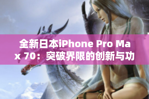 全新日本iPhone Pro Max 70：突破界限的创新与功能升级