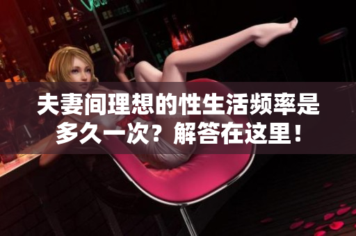 夫妻间理想的性生活频率是多久一次？解答在这里！
