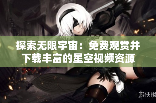 探索无限宇宙：免费观赏并下载丰富的星空视频资源
