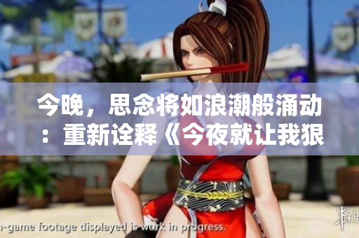 今晚，思念将如浪潮般涌动：重新诠释《今夜就让我狠狠地想你》