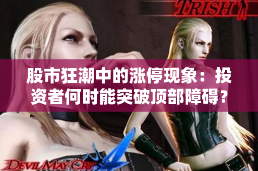 股市狂潮中的涨停现象：投资者何时能突破顶部障碍？