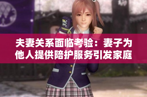 夫妻关系面临考验：妻子为他人提供陪护服务引发家庭议题