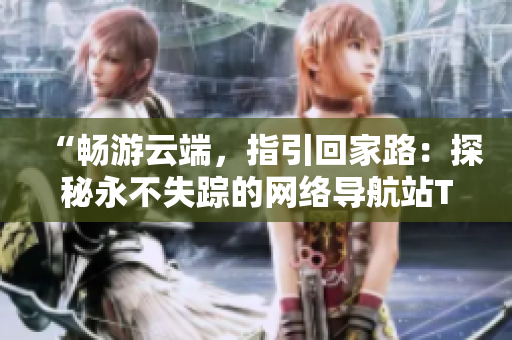 “畅游云端，指引回家路：探秘永不失踪的网络导航站TAI99.CC”
