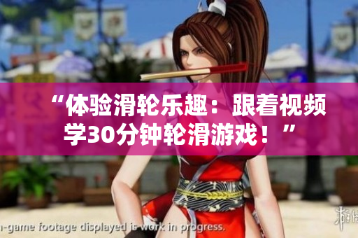 “体验滑轮乐趣：跟着视频学30分钟轮滑游戏！”