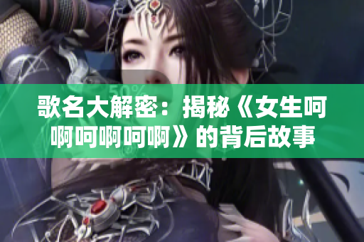歌名大解密：揭秘《女生呵啊呵啊呵啊》的背后故事