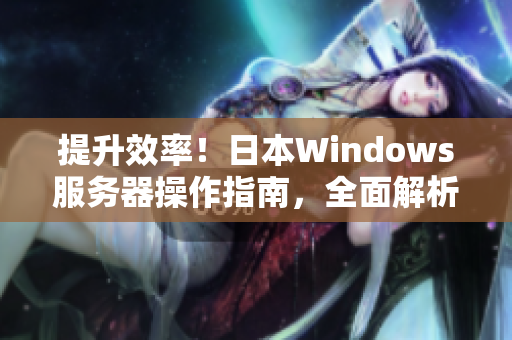 提升效率！日本Windows服务器操作指南，全面解析配置与管理技巧