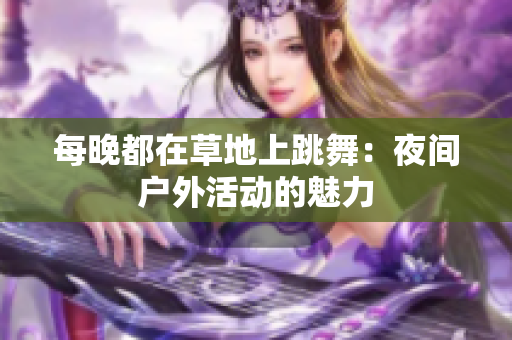 每晚都在草地上跳舞：夜间户外活动的魅力