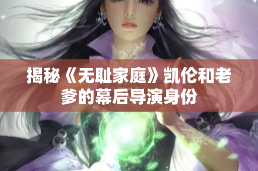 揭秘《无耻家庭》凯伦和老爹的幕后导演身份