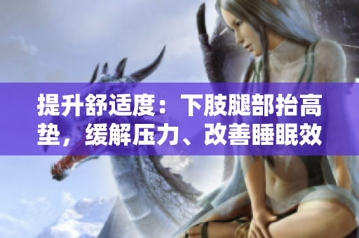 提升舒适度：下肢腿部抬高垫，缓解压力、改善睡眠效果