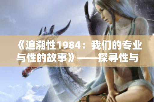 《追溯性1984：我们的专业与性的故事》——探寻性与职业发展的纽带