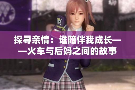 探寻亲情：谁陪伴我成长——火车与后妈之间的故事