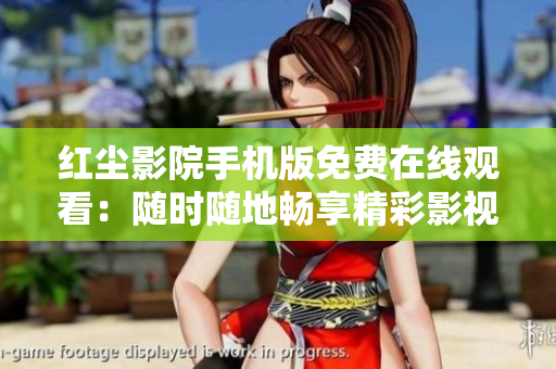 红尘影院手机版免费在线观看：随时随地畅享精彩影视剧集