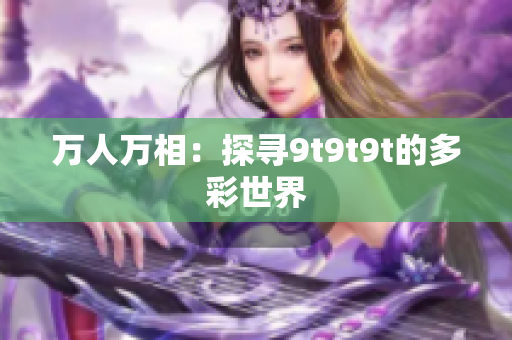 万人万相：探寻9t9t9t的多彩世界