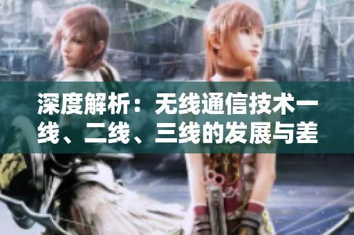 深度解析：无线通信技术一线、二线、三线的发展与差异