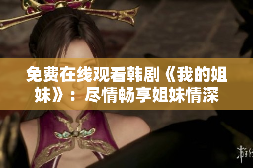 免费在线观看韩剧《我的姐妹》：尽情畅享姐妹情深