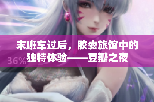末班车过后，胶囊旅馆中的独特体验——豆瓣之夜