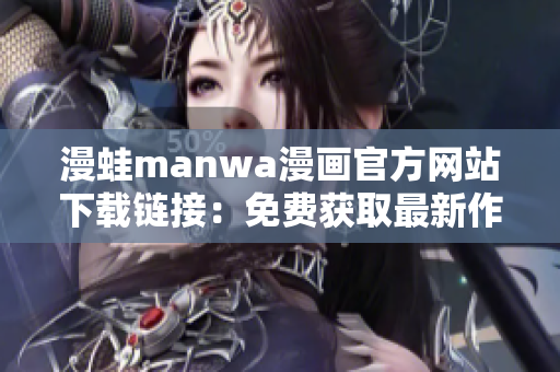 漫蛙manwa漫画官方网站下载链接：免费获取最新作品！
