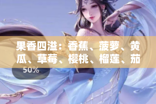 果香四溢：香蕉、菠萝、黄瓜、草莓、樱桃、榴莲、茄子，引领时令美味