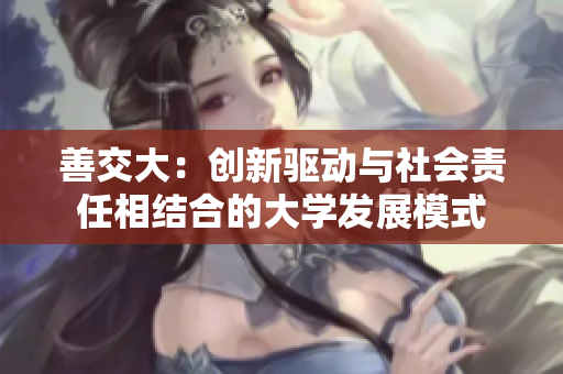 善交大：创新驱动与社会责任相结合的大学发展模式