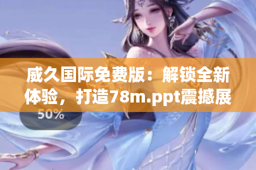 威久国际免费版：解锁全新体验，打造78m.ppt震撼展示