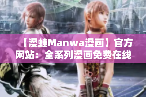 【漫蛙Manwa漫画】官方网站：全系列漫画免费在线阅读与下载