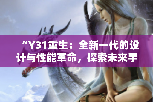 “Y31重生：全新一代的设计与性能革命，探索未来手机的可能性”
