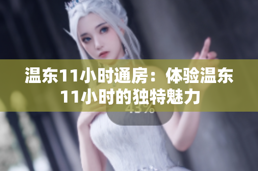 温东11小时通房：体验温东11小时的独特魅力