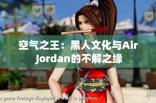 空气之王：黑人文化与Air Jordan的不解之缘