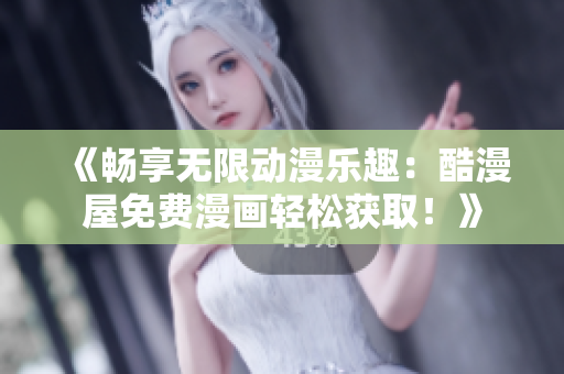《畅享无限动漫乐趣：酷漫屋免费漫画轻松获取！》