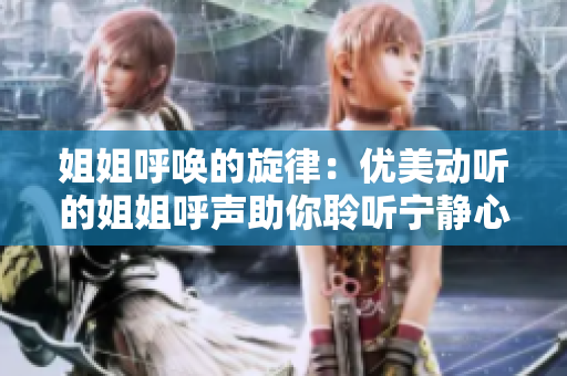 姐姐呼唤的旋律：优美动听的姐姐呼声助你聆听宁静心境
