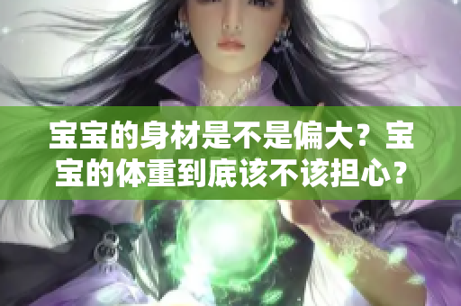 宝宝的身材是不是偏大？宝宝的体重到底该不该担心？