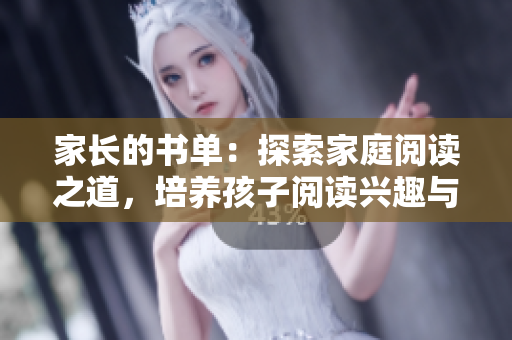 家长的书单：探索家庭阅读之道，培养孩子阅读兴趣与能力