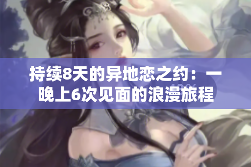 持续8天的异地恋之约：一晚上6次见面的浪漫旅程