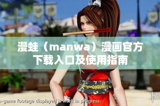 漫蛙（manwa）漫画官方下载入口及使用指南
