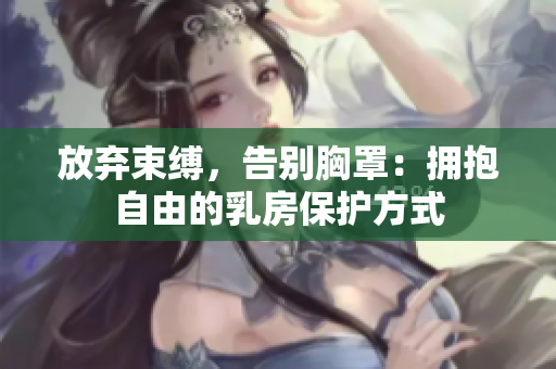 放弃束缚，告别胸罩：拥抱自由的乳房保护方式