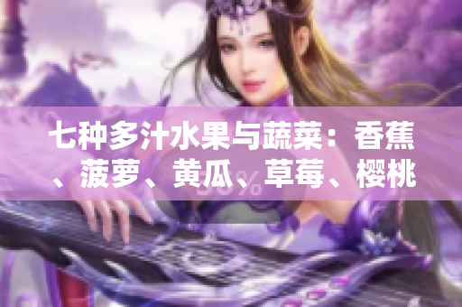 七种多汁水果与蔬菜：香蕉、菠萝、黄瓜、草莓、樱桃、榴莲和茄子