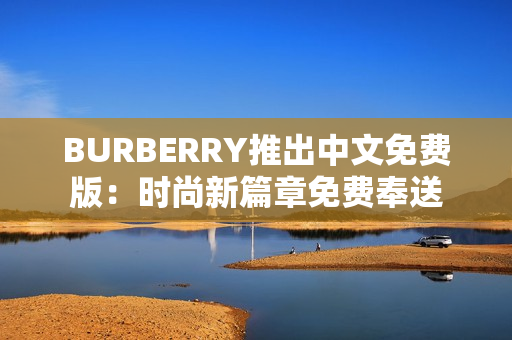 BURBERRY推出中文免费版：时尚新篇章免费奉送