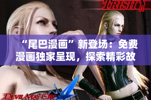 “尾巴漫画”新登场：免费漫画独家呈现，探索精彩故事！