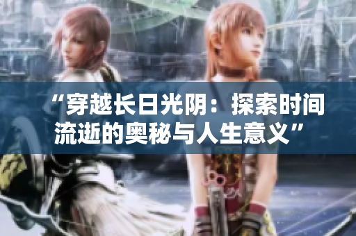 “穿越长日光阴：探索时间流逝的奥秘与人生意义”