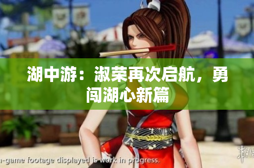 湖中游：淑荣再次启航，勇闯湖心新篇
