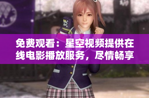 免费观看：星空视频提供在线电影播放服务，尽情畅享精彩影片！