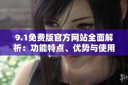 9.1免费版官方网站全面解析：功能特点、优势与使用指南
