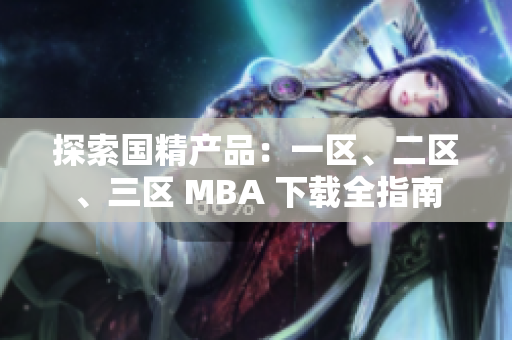 探索国精产品：一区、二区、三区 MBA 下载全指南