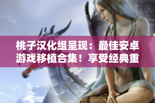 桃子汉化组呈现：最佳安卓游戏移植合集！享受经典重制，跨越语言障碍，尽情畅玩！