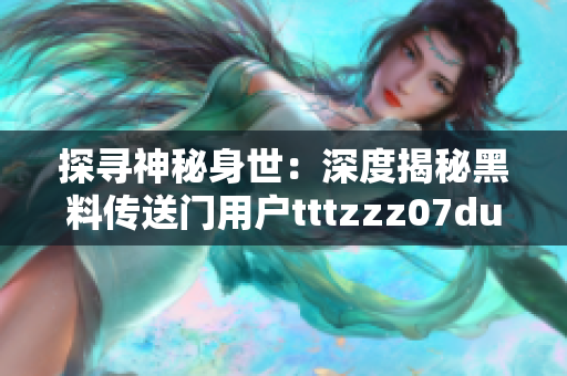 探寻神秘身世：深度揭秘黑料传送门用户tttzzz07du的背后故事